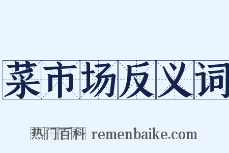 菜市场反义词是什么意思的图片